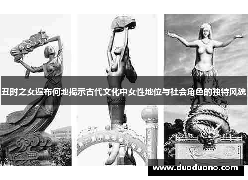 丑时之女遍布何地揭示古代文化中女性地位与社会角色的独特风貌